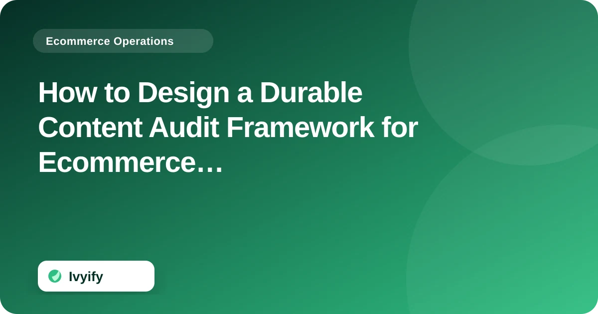 How to Design a Durable Content Audit Framework for Ecommerce Stores — Ivyify