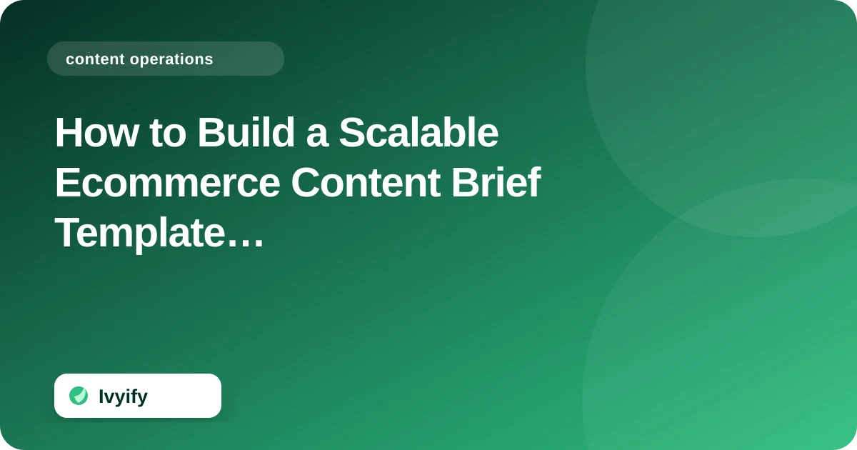 How to Build a Scalable Ecommerce Content Brief Template for Consistent Production — Ivyify