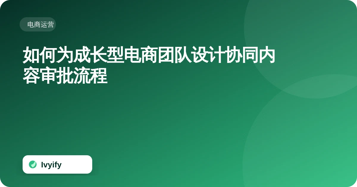 关于“如何为成长型电商团队设计协同内容审批流程”的电商编辑插图