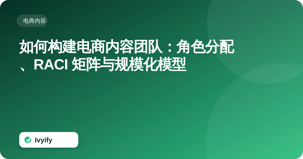 关于“如何构建电商内容团队:角色分配、RACI 矩阵与规模化模型”的电商编辑插图