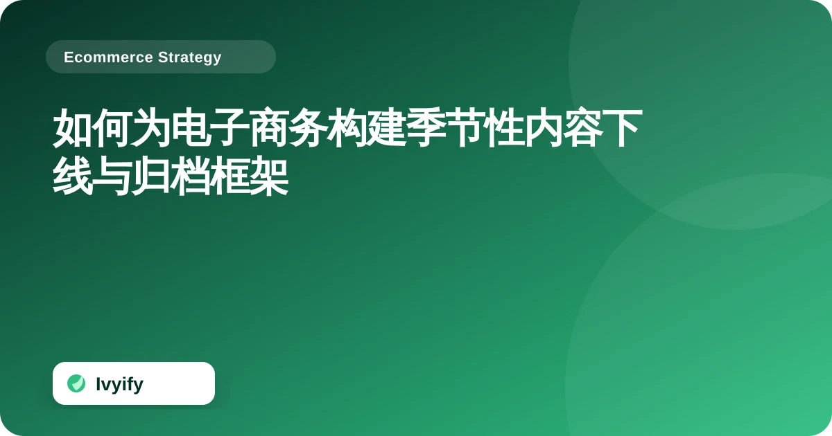 关于“如何为电子商务构建季节性内容下线与归档框架”的电商编辑插图
